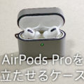AirPods Proを立たせたいためだけに購入した1,000円以下のケースが意外と良かった。